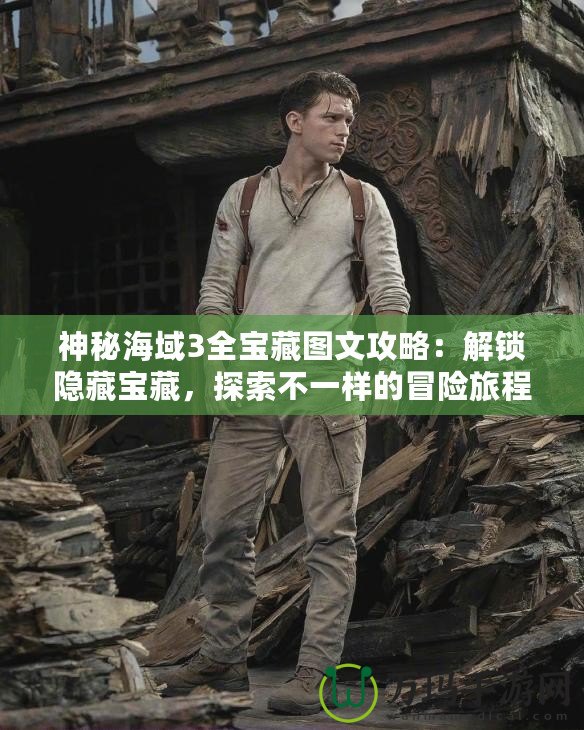 神秘海域3全寶藏圖文攻略：解鎖隱藏寶藏，探索不一樣的冒險旅程！