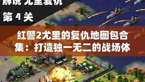 紅警2尤里的復仇地圖包合集：打造獨一無二的戰場體驗