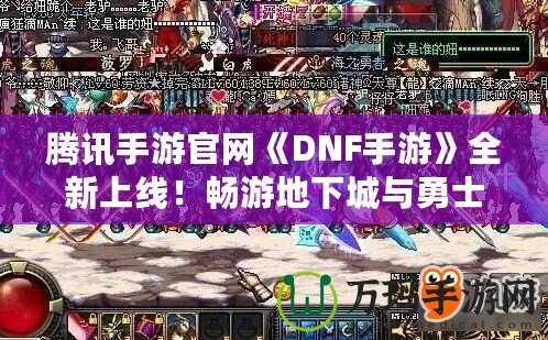 騰訊手游官網《DNF手游》全新上線！暢游地下城與勇士的激情世界！