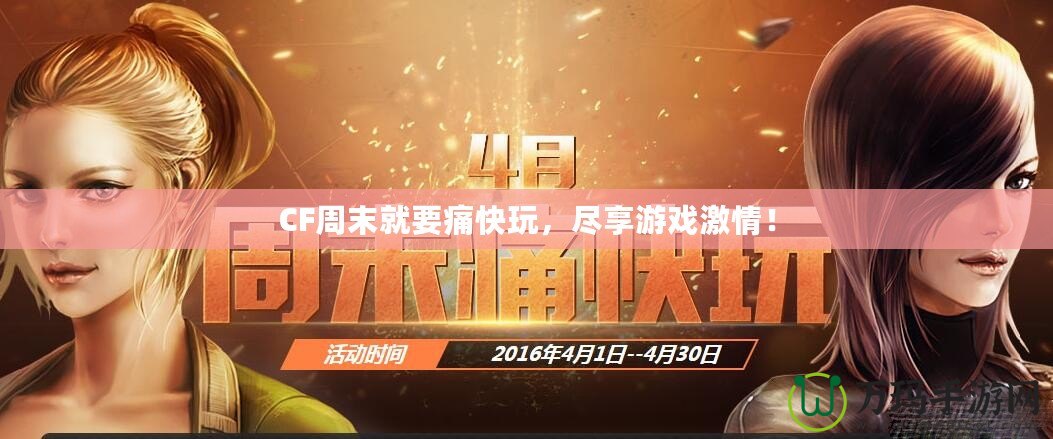 CF周末就要痛快玩，盡享游戲激情！