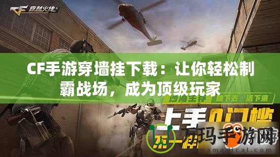 CF手游穿墻掛下載：讓你輕松制霸戰場，成為頂級玩家