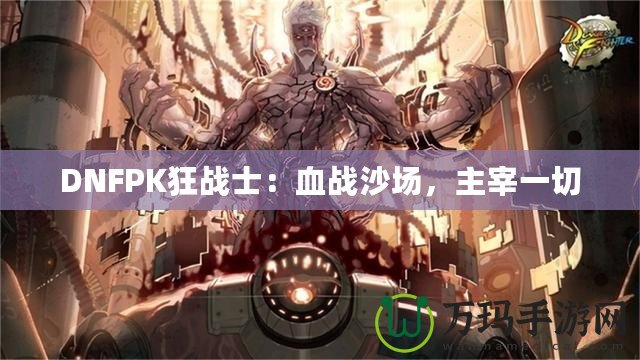 DNFPK狂戰士：血戰沙場，主宰一切