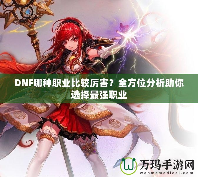 DNF哪種職業比較厲害？全方位分析助你選擇最強職業