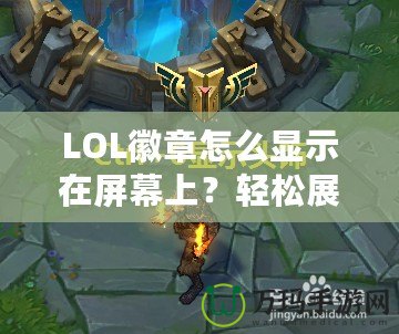 LOL徽章怎么顯示在屏幕上？輕松展示你的榮譽與成就！