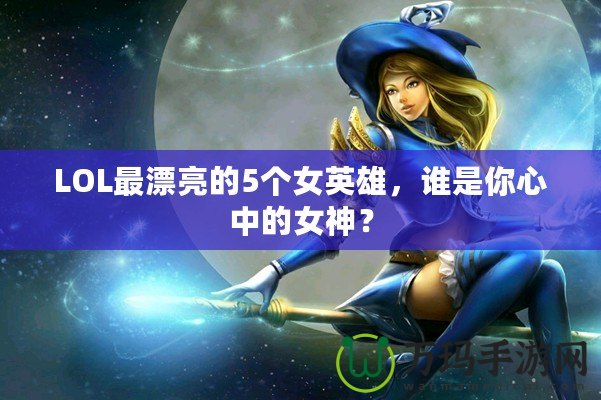 LOL最漂亮的5個(gè)女英雄，誰(shuí)是你心中的女神？