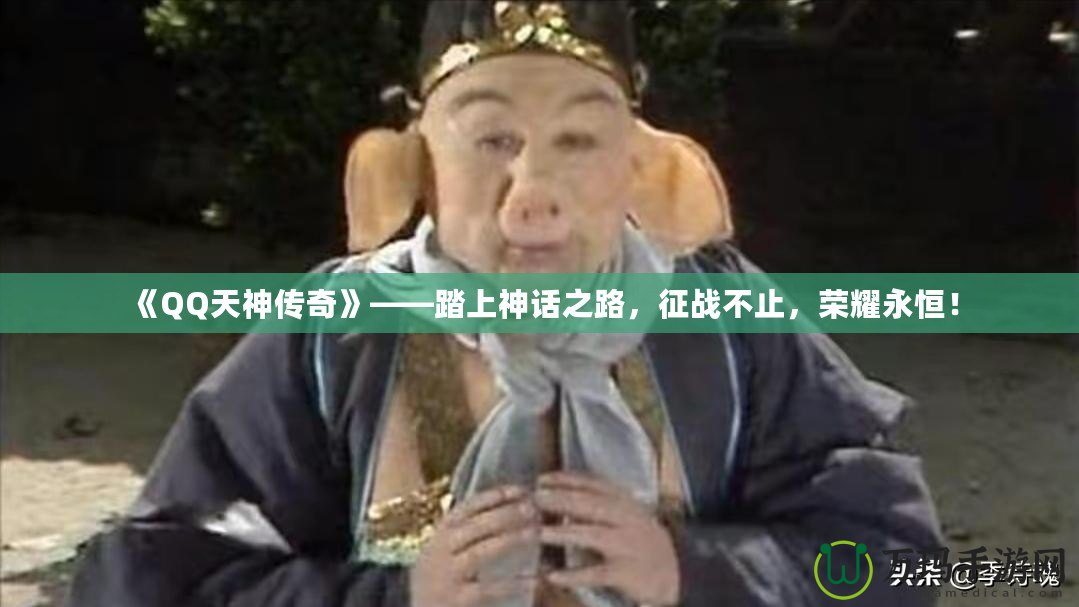 《QQ天神傳奇》——踏上神話之路，征戰不止，榮耀永恒！