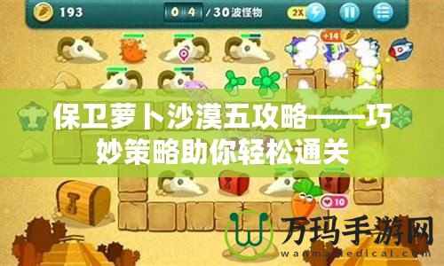保衛蘿卜沙漠五攻略——巧妙策略助你輕松通關