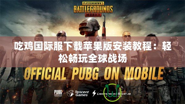 吃雞國際服下載蘋果版安裝教程：輕松暢玩全球戰場