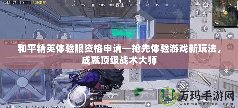 和平精英體驗服資格申請—搶先體驗游戲新玩法，成就頂級戰術大師