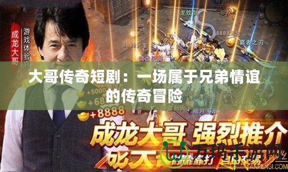 大哥傳奇短劇：一場屬于兄弟情誼的傳奇冒險