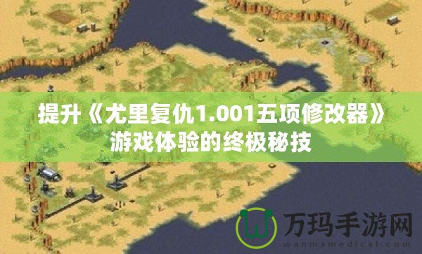 提升《尤里復仇1.001五項修改器》游戲體驗的終極秘技