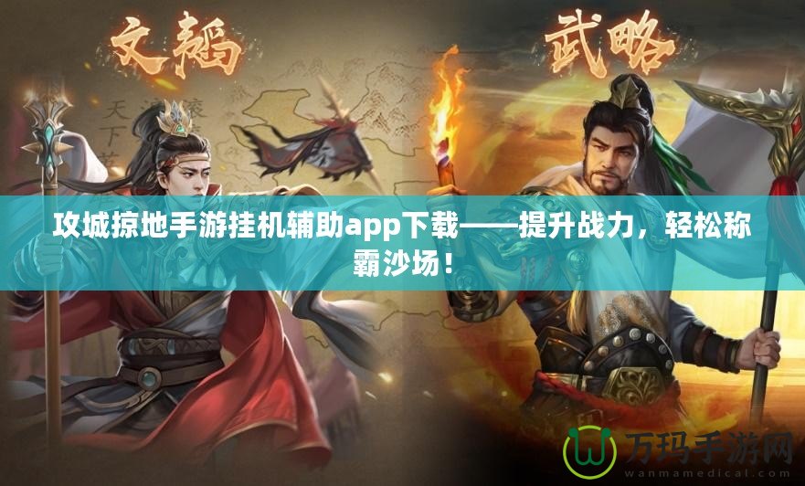 攻城掠地手游掛機輔助app下載——提升戰力，輕松稱霸沙場！