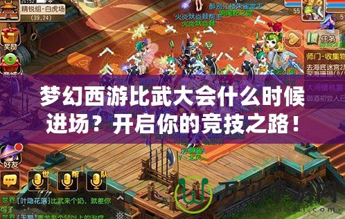 夢幻西游比武大會什么時候進場？開啟你的競技之路！