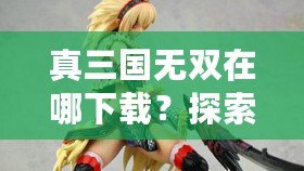 真三國無雙在哪下載？探索下載渠道，暢玩經(jīng)典三國動作游戲！