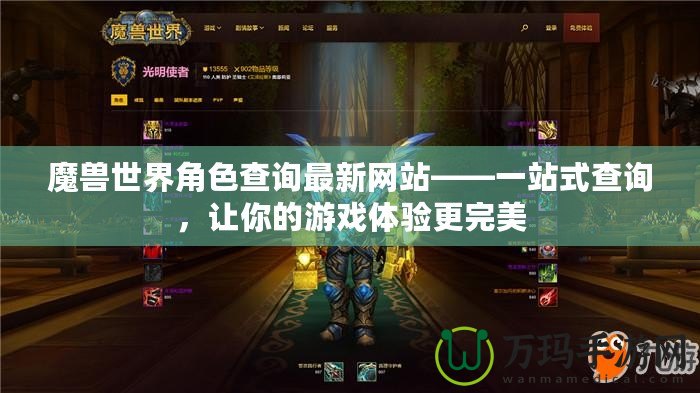 魔獸世界角色查詢最新網(wǎng)站——一站式查詢，讓你的游戲體驗更完美