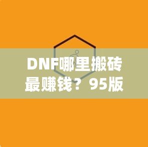 DNF哪里搬磚最賺錢？95版本搬磚賺錢技巧全解析