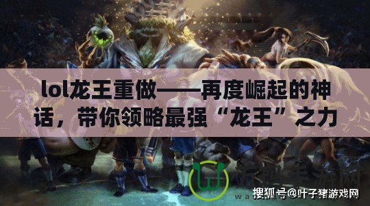 lol龍王重做——再度崛起的神話，帶你領略最強“龍王”之力