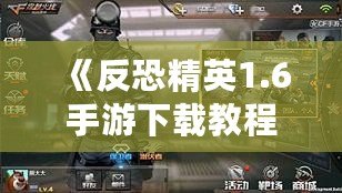 《反恐精英1.6手游下載教程：暢享經典射擊體驗，手機也能玩》