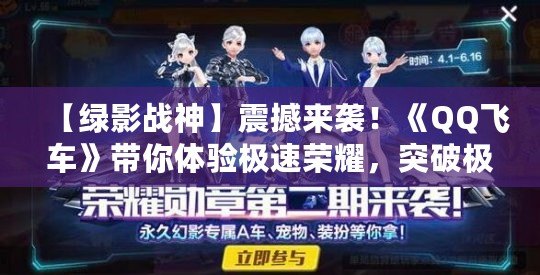 【綠影戰神】震撼來襲！《QQ飛車》帶你體驗極速榮耀，突破極限！