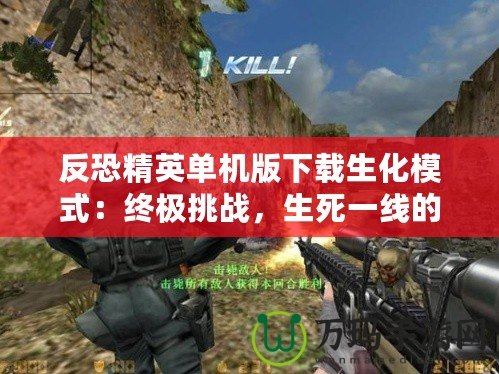 反恐精英單機版下載生化模式：終極挑戰，生死一線的戰斗體驗