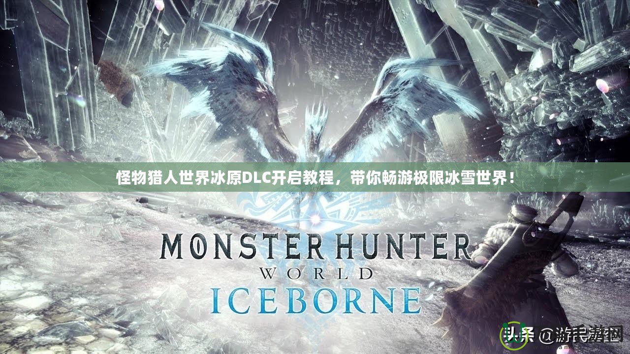 怪物獵人世界冰原DLC開啟教程，帶你暢游極限冰雪世界！