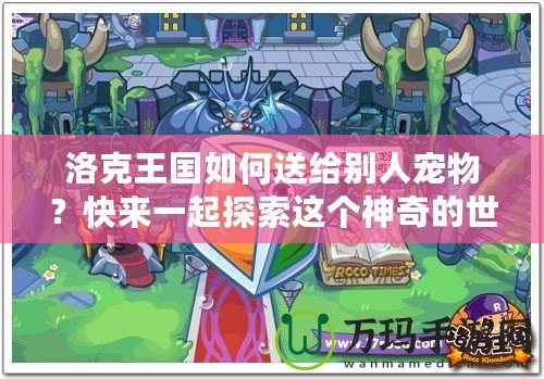 洛克王國如何送給別人寵物？快來一起探索這個神奇的世界！