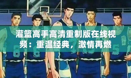 灌籃高手高清重制版在線視頻：重溫經典，激情再燃