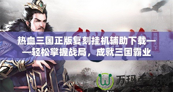 熱血三國正版復刻掛機輔助下載——輕松掌握戰局，成就三國霸業