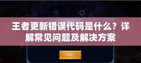 王者更新錯誤代碼是什么？詳解常見問題及解決方案