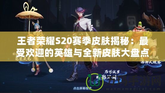 王者榮耀S20賽季皮膚揭秘：最受歡迎的英雄與全新皮膚大盤點