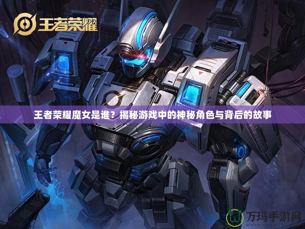 王者榮耀魔女是誰？揭秘游戲中的神秘角色與背后的故事