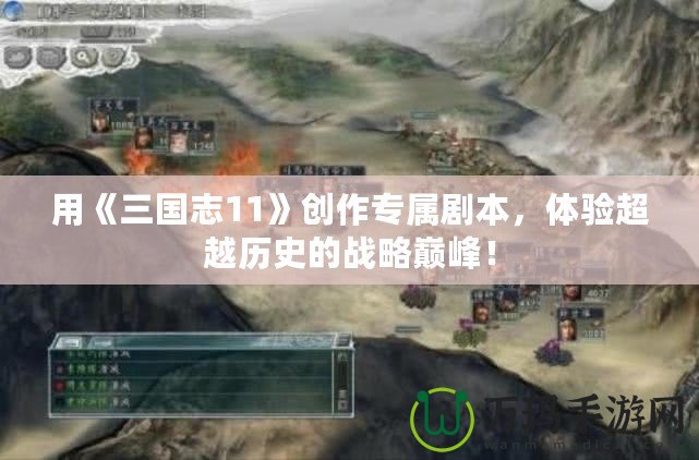 用《三國志11》創作專屬劇本，體驗超越歷史的戰略巔峰！