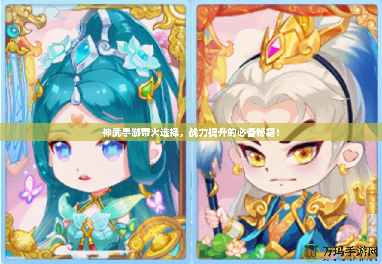 神武手游帝火選擇，戰力提升的必備秘籍！