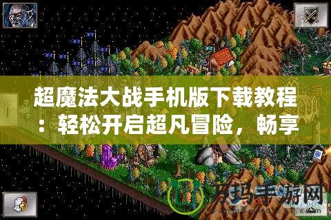 超魔法大戰(zhàn)手機(jī)版下載教程：輕松開(kāi)啟超凡冒險(xiǎn)，暢享魔幻之旅