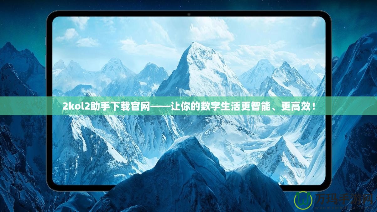 2kol2助手下載官網——讓你的數字生活更智能、更高效！