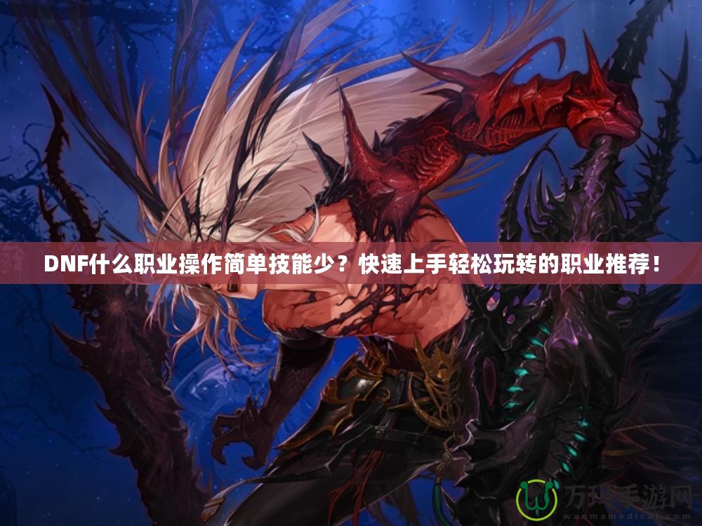 DNF什么職業操作簡單技能少？快速上手輕松玩轉的職業推薦！