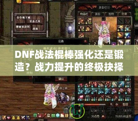DNF戰(zhàn)法棍棒強化還是鍛造？戰(zhàn)力提升的終極抉擇！