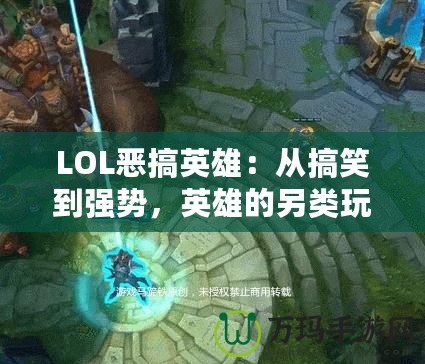 LOL惡搞英雄：從搞笑到強勢，英雄的另類玩法引爆全網
