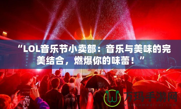 “LOL音樂節小賣部：音樂與美味的完美結合，燃爆你的味蕾！”