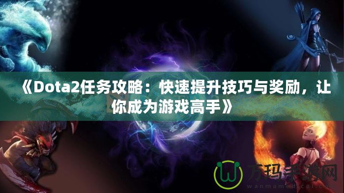 《Dota2任務攻略：快速提升技巧與獎勵，讓你成為游戲高手》
