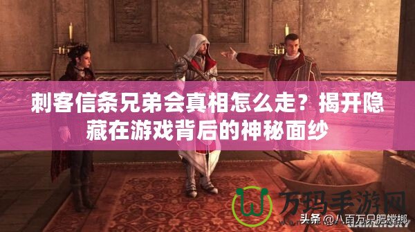刺客信條兄弟會(huì)真相怎么走？揭開隱藏在游戲背后的神秘面紗