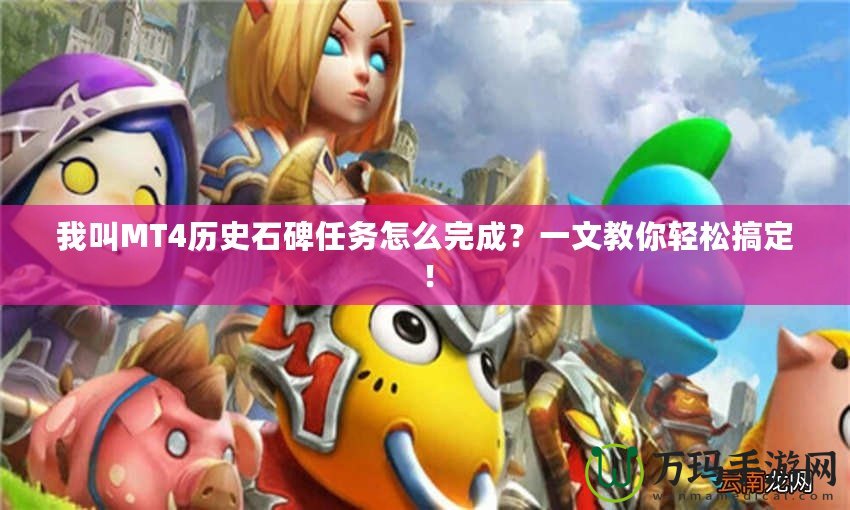 我叫MT4歷史石碑任務(wù)怎么完成？一文教你輕松搞定！