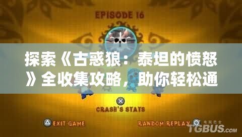 探索《古惑狼：泰坦的憤怒》全收集攻略，助你輕松通關！