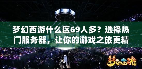 夢幻西游什么區69人多？選擇熱門服務器，讓你的游戲之旅更精彩