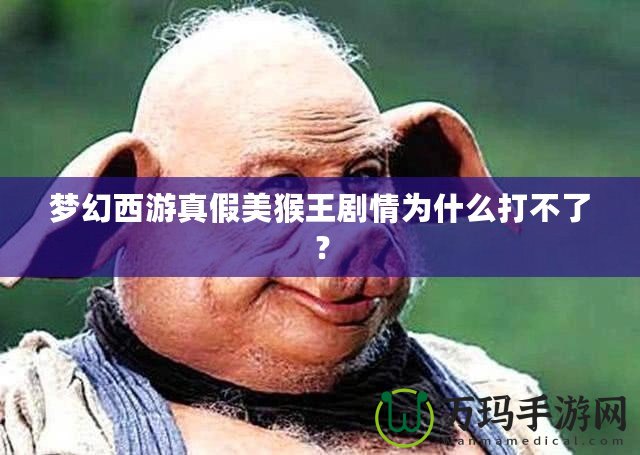夢(mèng)幻西游真假美猴王劇情為什么打不了？