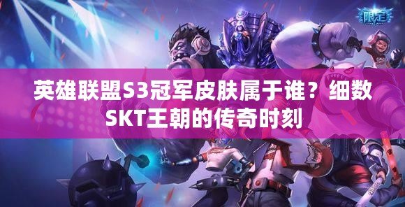 英雄聯盟S3冠軍皮膚屬于誰？細數SKT王朝的傳奇時刻