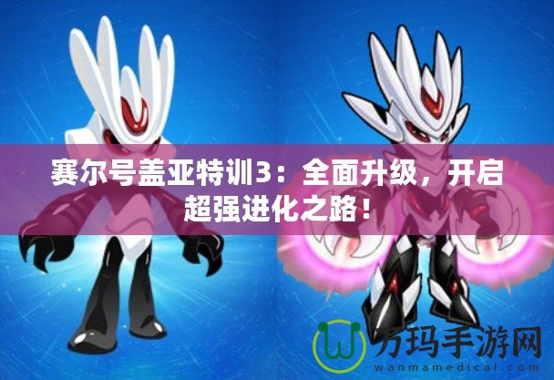 賽爾號蓋亞特訓3：全面升級，開啟超強進化之路！