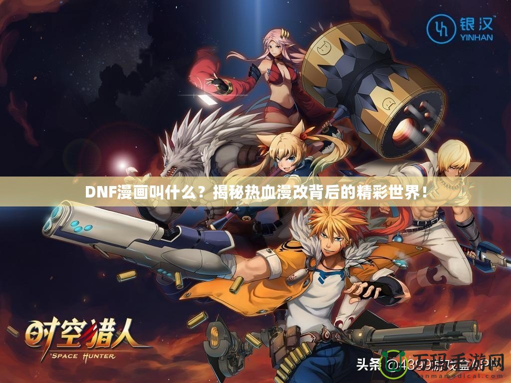 DNF漫畫(huà)叫什么?揭秘?zé)嵫谋澈蟮木适澜纾? title=