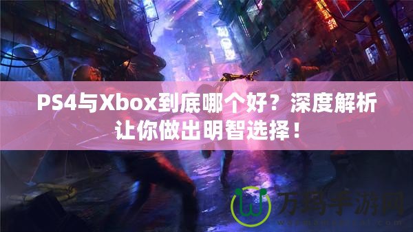 PS4與Xbox到底哪個好？深度解析讓你做出明智選擇！