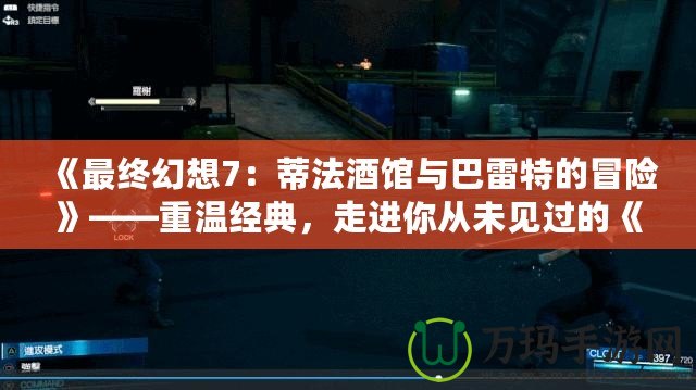 《最終幻想7：蒂法酒館與巴雷特的冒險》——重溫經典，走進你從未見過的《最終幻想7》世界